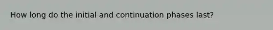 How long do the initial and continuation phases last?