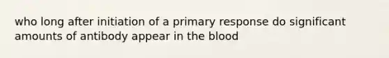 who long after initiation of a primary response do significant amounts of antibody appear in the blood