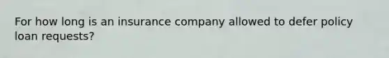 For how long is an insurance company allowed to defer policy loan requests?