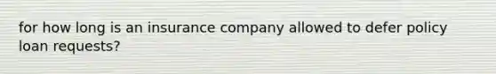 for how long is an insurance company allowed to defer policy loan requests?