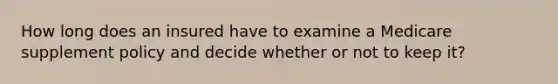 How long does an insured have to examine a Medicare supplement policy and decide whether or not to keep it?