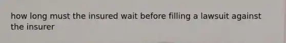 how long must the insured wait before filling a lawsuit against the insurer
