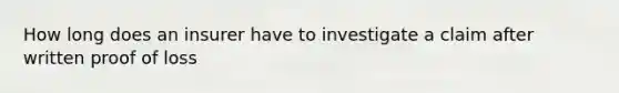 How long does an insurer have to investigate a claim after written proof of loss