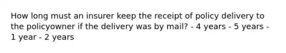 How long must an insurer keep the receipt of policy delivery to the policyowner if the delivery was by mail? - 4 years - 5 years - 1 year - 2 years