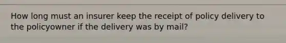 How long must an insurer keep the receipt of policy delivery to the policyowner if the delivery was by mail?