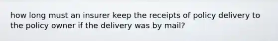 how long must an insurer keep the receipts of policy delivery to the policy owner if the delivery was by mail?