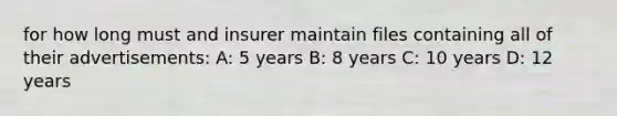 for how long must and insurer maintain files containing all of their advertisements: A: 5 years B: 8 years C: 10 years D: 12 years