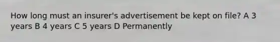 How long must an insurer's advertisement be kept on file? A 3 years B 4 years C 5 years D Permanently