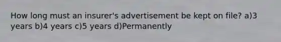 How long must an insurer's advertisement be kept on file? a)3 years b)4 years c)5 years d)Permanently