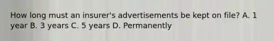 How long must an insurer's advertisements be kept on file? A. 1 year B. 3 years C. 5 years D. Permanently