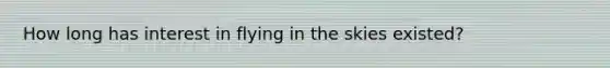 How long has interest in flying in the skies existed?