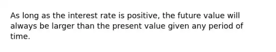 As long as the interest rate is positive, the future value will always be larger than the present value given any period of time.