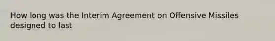 How long was the Interim Agreement on Offensive Missiles designed to last