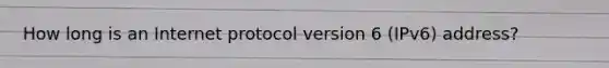 How long is an Internet protocol version 6 (IPv6) address?