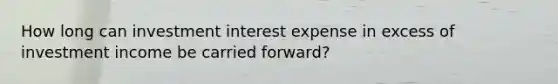 How long can investment interest expense in excess of investment income be carried forward?