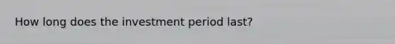 How long does the investment period last?