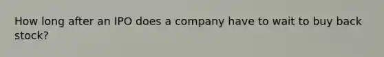 How long after an IPO does a company have to wait to buy back stock?