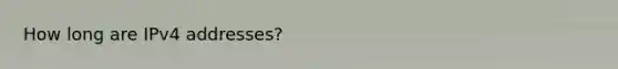 How long are IPv4 addresses?