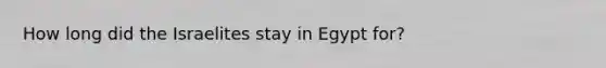 How long did the Israelites stay in Egypt for?