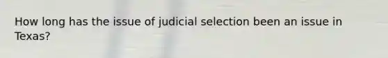 How long has the issue of judicial selection been an issue in Texas?