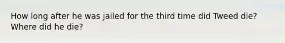 How long after he was jailed for the third time did Tweed die? Where did he die?