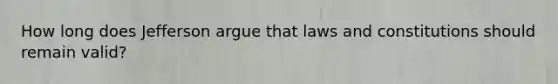 How long does Jefferson argue that laws and constitutions should remain valid?