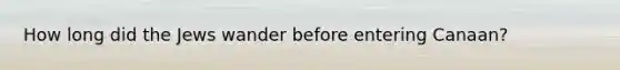 How long did the Jews wander before entering Canaan?