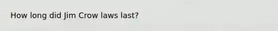 How long did Jim Crow laws last?