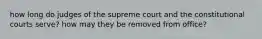 how long do judges of the supreme court and the constitutional courts serve? how may they be removed from office?