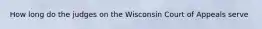 How long do the judges on the Wisconsin Court of Appeals serve