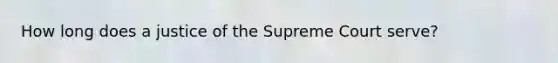 How long does a justice of the Supreme Court serve?