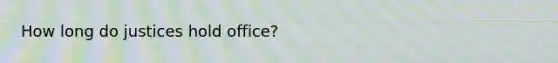 How long do justices hold office?