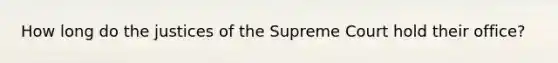 How long do the justices of the Supreme Court hold their office?