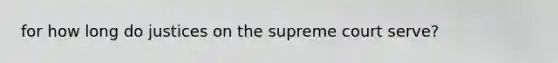 for how long do justices on the supreme court serve?