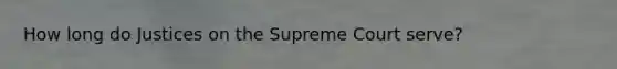 How long do Justices on the Supreme Court serve?