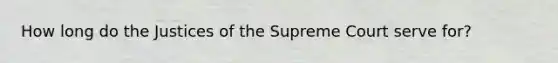 How long do the Justices of the Supreme Court serve for?