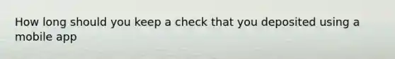 How long should you keep a check that you deposited using a mobile app