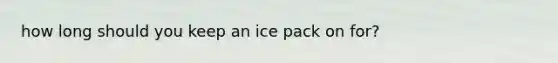 how long should you keep an ice pack on for?