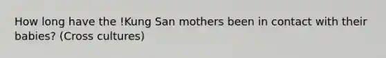 How long have the !Kung San mothers been in contact with their babies? (Cross cultures)