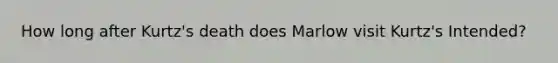 How long after Kurtz's death does Marlow visit Kurtz's Intended?