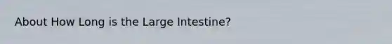 About How Long is the <a href='https://www.questionai.com/knowledge/kGQjby07OK-large-intestine' class='anchor-knowledge'>large intestine</a>?