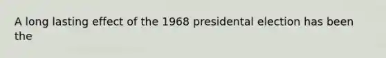 A long lasting effect of the 1968 presidental election has been the