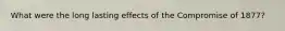 What were the long lasting effects of the Compromise of 1877?