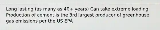 Long lasting (as many as 40+ years) Can take extreme loading Production of cement is the 3rd largest producer of greenhouse gas emissions per the US EPA