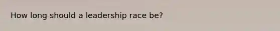 How long should a leadership race be?