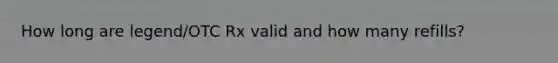 How long are legend/OTC Rx valid and how many refills?