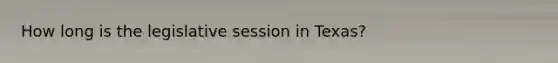How long is the legislative session in Texas?