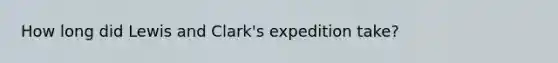 How long did Lewis and Clark's expedition take?