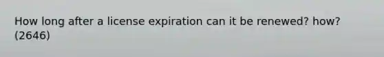 How long after a license expiration can it be renewed? how? (2646)