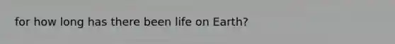 for how long has there been life on Earth?